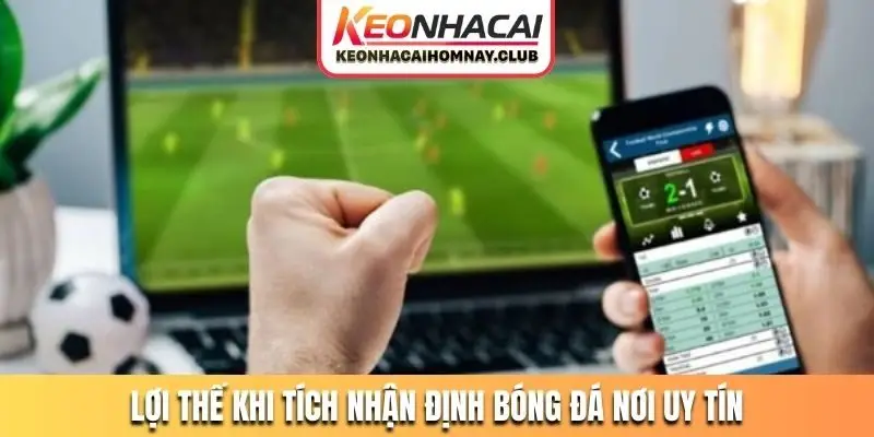 Lợi thế khi tích nhận định bóng đá nơi uy tín
