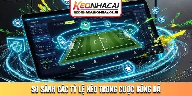 So sánh các tỷ lệ kèo trong cược bóng đá