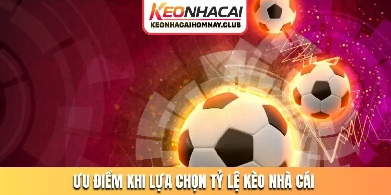 Ưu điểm khi lựa chọn tỷ lệ kèo nhà cái của chúng tôi