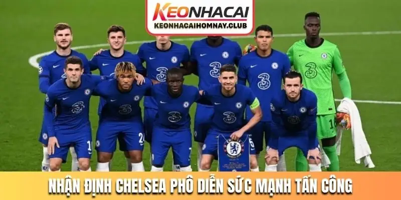Nhận định Chelsea phô diễn sức mạnh tấn công