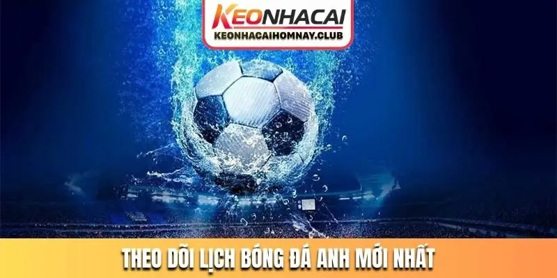 Theo dõi lịch bóng đá Anh mới nhất