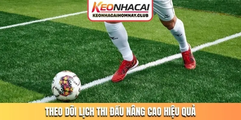 Theo dõi lịch thi đấu nâng cao hiệu quả