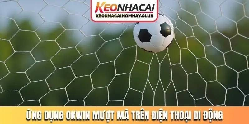 Ứng dụng OKWIN mượt mà trên điện thoại di động